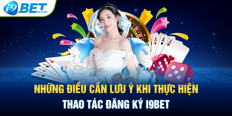 Những điều cần lưu ý khi thực hiện thao tác đăng ký I9BET