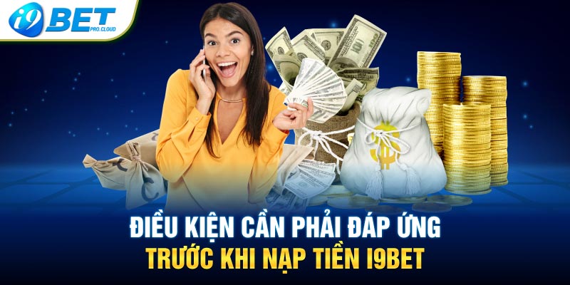 Điều kiện cần phải đáp ứng trước khi nạp tiền I9BET