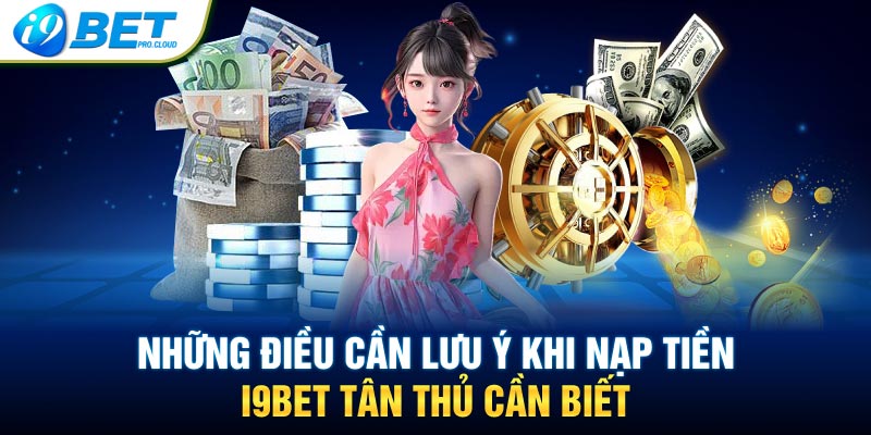 Những điều cần lưu ý khi nạp tiền I9BET tân thủ cần biết