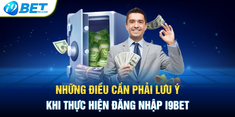 Những điều cần phải lưu ý khi thực hiện đăng nhập I9BET